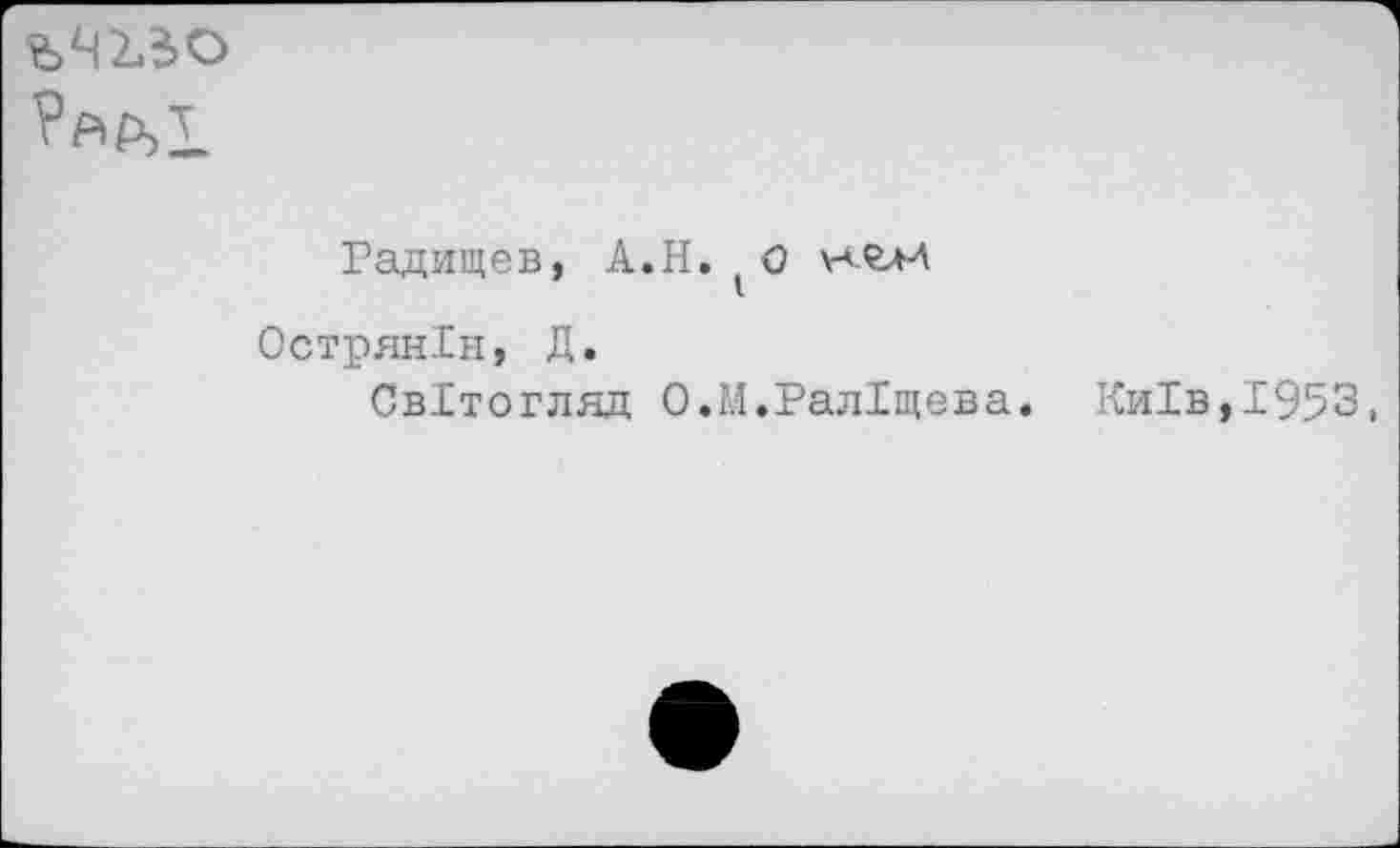 ﻿ьчгзо
Ря₽>1
Радищев, А.Н. О \-*ел-А
ОстрянХн, Д.
СвДтогляд О.М.РалДщева. Ки1в,1953,